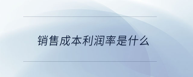 銷(xiāo)售成本利潤(rùn)率是什么 銷(xiāo)售成本利潤(rùn)率是什么
