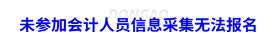 未參加會(huì)計(jì)人員信息采集無(wú)法報(bào)名初級(jí)會(huì)計(jì)考試