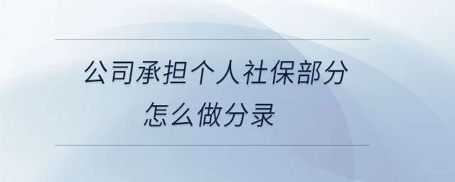 公司承擔(dān)個人社保部分怎么做分錄 公司承擔(dān)個人社保部分怎么做分錄