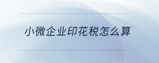 小微企業(yè)印花稅怎么算？