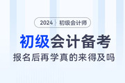 都說初級會計考試簡單，2024年報名后再學(xué)真的來得及嗎？