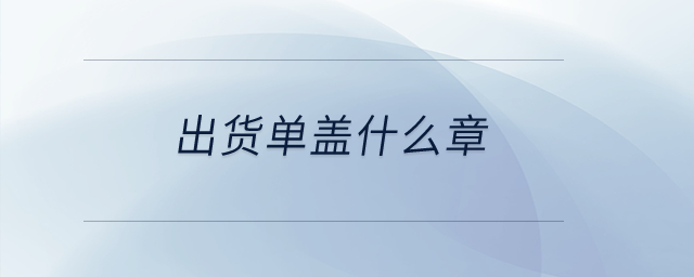 出貨單蓋什么章？