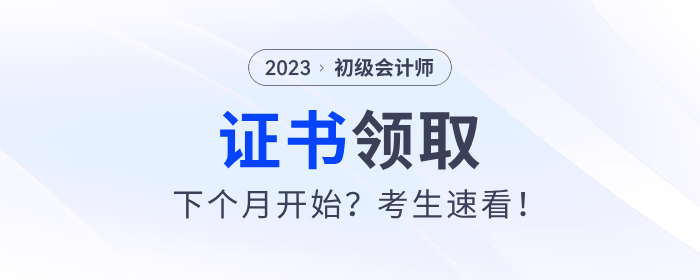2023年初級(jí)會(huì)計(jì)證書下個(gè)月開(kāi)始發(fā)放？考生速看！