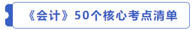 會(huì)計(jì)50個(gè)核心考點(diǎn)清單 會(huì)計(jì)50個(gè)核心考點(diǎn)清單