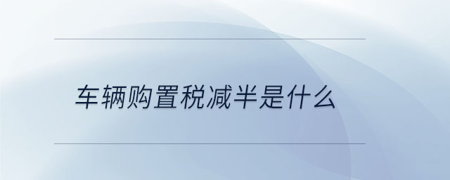 車輛購置稅減半是什么