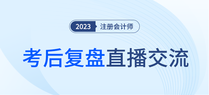 考后復盤直播！2023年注冊會計師考試考后交流
