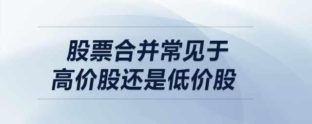 股票合并常見于高價股還是低價股 股票合并常見于高價股還是低價股