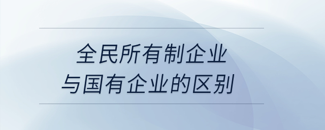 全民所有制企業(yè)與國有企業(yè)的區(qū)別？