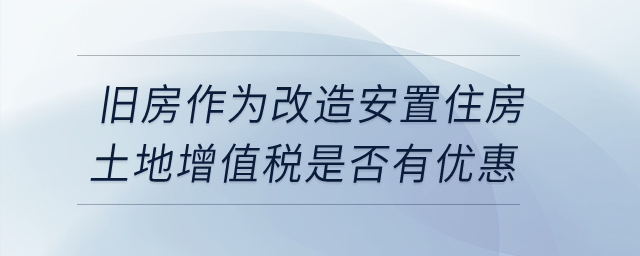 企業(yè)轉(zhuǎn)讓舊房作為改造安置住房，土地增值稅是否有優(yōu)惠？