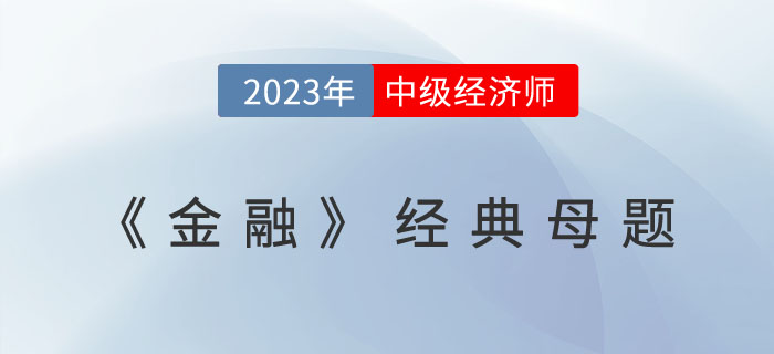 2023年中級(jí)經(jīng)濟(jì)師《金融》經(jīng)典母題及學(xué)習(xí)要點(diǎn)！