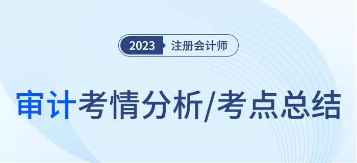2023年注會(huì)審計(jì)考情分析及考點(diǎn)總結(jié)，快來(lái)圍觀！