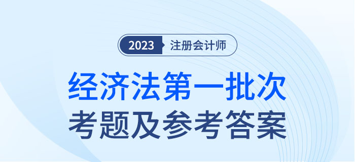 2023年注會(huì)經(jīng)濟(jì)法考題及參考答案第一批次（考生回憶版）