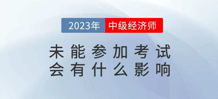 2023年報(bào)名了中級(jí)經(jīng)濟(jì)師，未能參加考試會(huì)有什么影響？