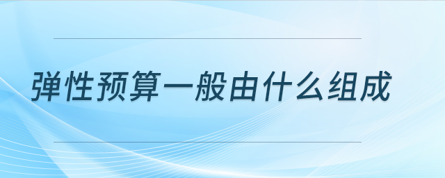 彈性預(yù)算一般由什么組成