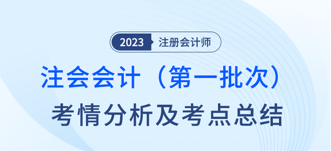 2023年注會會計第一批次考情分析及考點總結（考生回憶版）