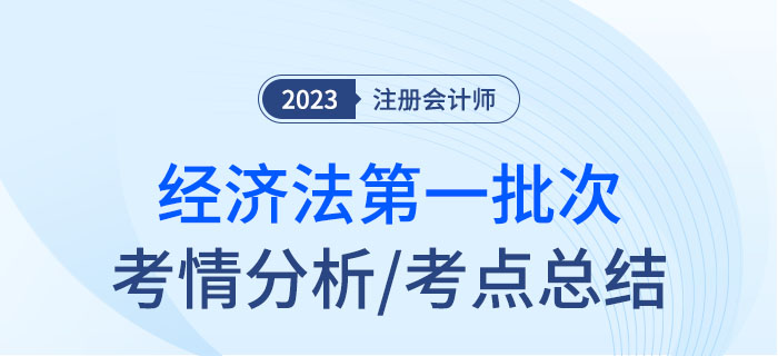 2023年注會經(jīng)濟法第一批次考點總結(jié)及考情分析 2023年注會經(jīng)濟法第一批次考點總結(jié)及考情分析