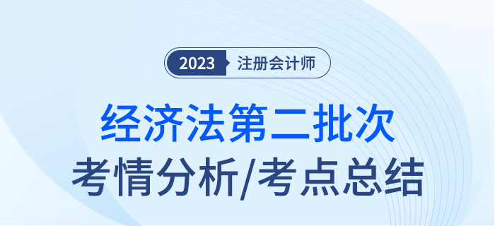 2023年注會經(jīng)濟(jì)法第二批次考點(diǎn)總結(jié)及考情分析 2023年注會經(jīng)濟(jì)法第二批次考點(diǎn)總結(jié)及考情分析