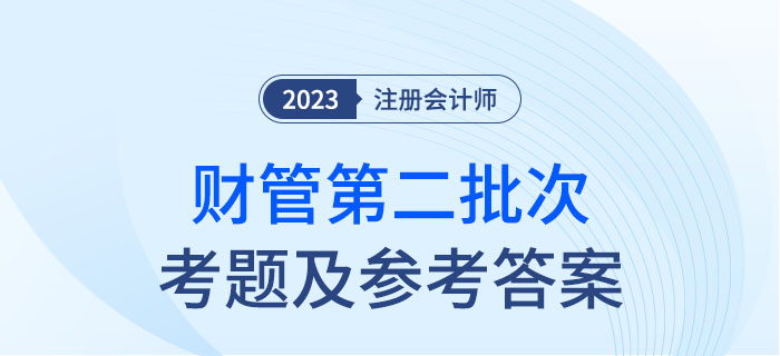 2023年注會財管考題及參考答案第二批次(考生回憶版) 2023年注會財管考題及參考答案第二批次(考生回憶版)