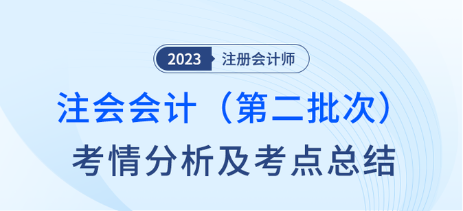 2023年注會(huì)會(huì)計(jì)第二批次考情分析及考點(diǎn)總結(jié)（考生回憶版）