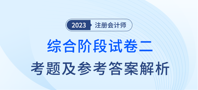 2023年注會(huì)綜合階段試卷二考題及答案解析考生回憶版
