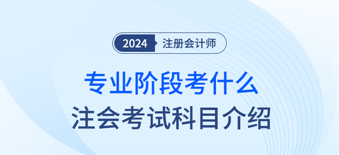 2024年注會專業(yè)階段考什么？注會考試科目簡介