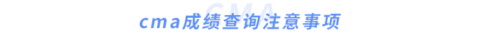 cma成績(jī)查詢(xún)注意事項(xiàng) cma成績(jī)查詢(xún)注意事項(xiàng)