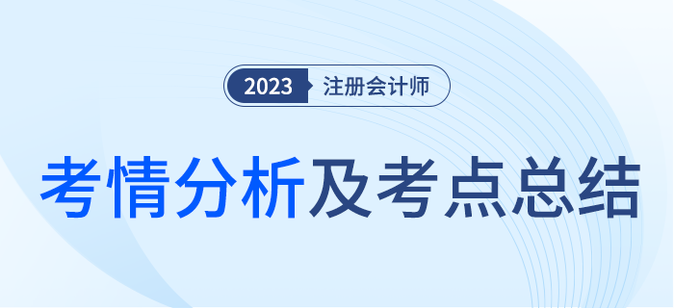 2023年注會(huì)考試考情分析及考點(diǎn)總結(jié)（考生回憶版）