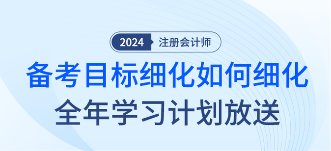 注會(huì)備考目標(biāo)如何細(xì)化？2024年全年學(xué)習(xí)計(jì)劃大放送！