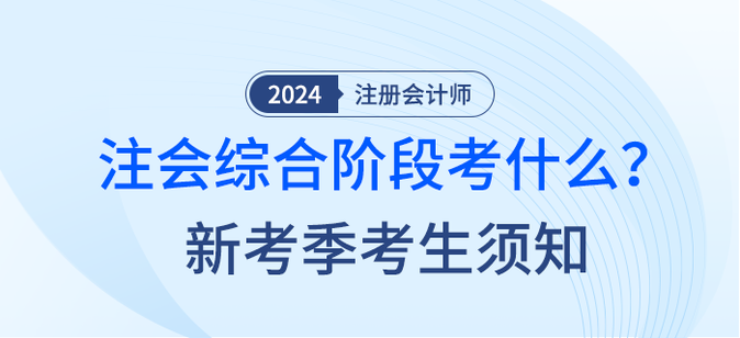2024年注會(huì)綜合階段考什么？新考季考生須知