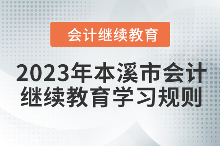 2023年本溪市會計繼續(xù)教育報名學習規(guī)則 2023年本溪市會計繼續(xù)教育報名學習規(guī)則