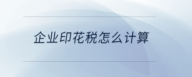 企業(yè)印花稅怎么計算？