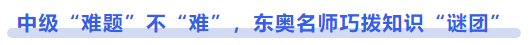中級會計(jì)中級“難題”不“難”，東奧名師巧撥知識“謎團(tuán)”