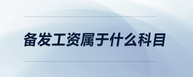 備發(fā)工資屬于什么科目 備發(fā)工資屬于什么科目
