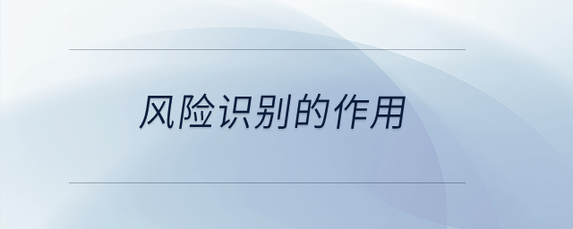 風(fēng)險(xiǎn)識(shí)別的作用？