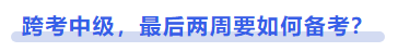 中級會計跨考中級，最后兩周要如何備考？