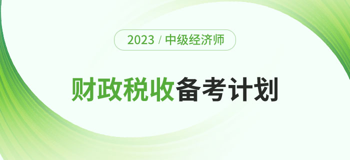 2023年中級經(jīng)濟(jì)師《財(cái)政稅收》備考計(jì)劃及學(xué)習(xí)經(jīng)驗(yàn)！