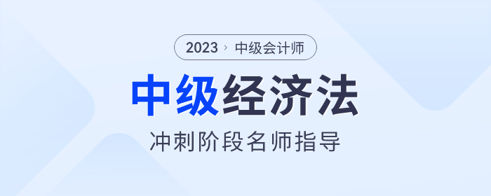 名師指導(dǎo)！2023年中級(jí)會(huì)計(jì)經(jīng)濟(jì)法沖刺階段速看！