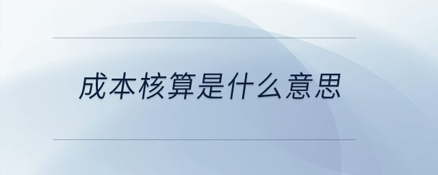 成本核算是什么意思？