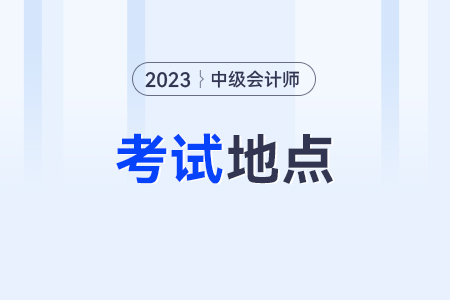 中級(jí)會(huì)計(jì)師考試地點(diǎn)一般安排在哪？