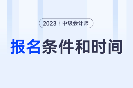 中級(jí)會(huì)計(jì)師報(bào)考條件和時(shí)間2023年？