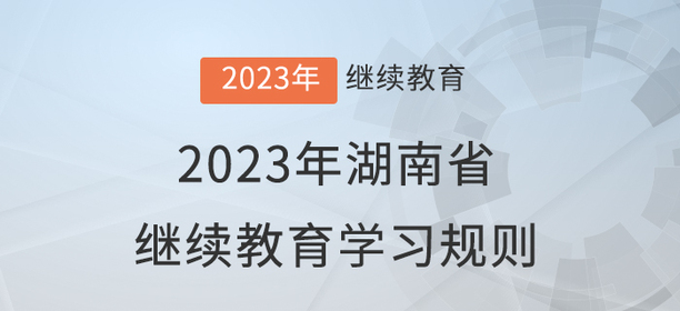 2023年湖南省會計繼續(xù)教育學習規(guī)則 2023年湖南省會計繼續(xù)教育學習規(guī)則