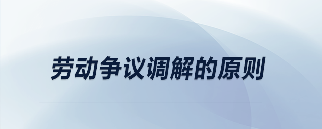 勞動(dòng)爭(zhēng)議調(diào)解的原則