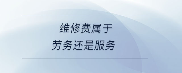 維修費(fèi)屬于勞務(wù)還是服務(wù) 維修費(fèi)屬于勞務(wù)還是服務(wù)