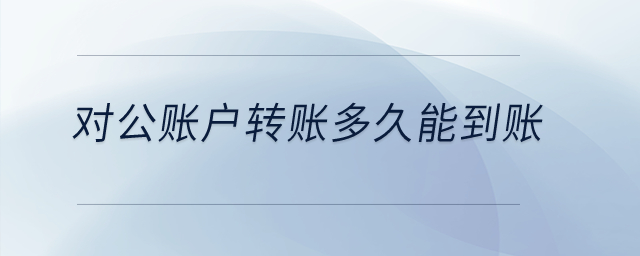 對公賬戶轉(zhuǎn)賬多久能到賬？