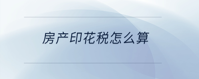 房產(chǎn)印花稅怎么算？