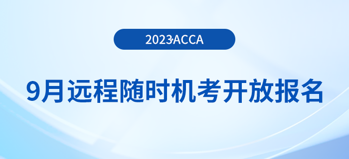 2023年9月acca遠(yuǎn)程隨時機考已開放報名！周末可選！