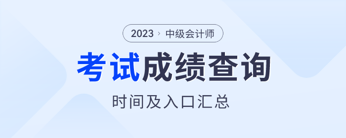 2023年中級會計師考試成績查詢時間及入口匯總 2023年中級會計師考試成績查詢時間及入口匯總