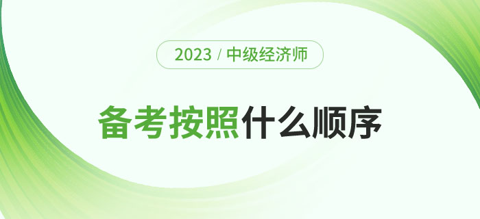 2023年備考中級經(jīng)濟(jì)師考試應(yīng)該按照什么順序？