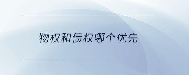 物權(quán)和債權(quán)哪個優(yōu)先 物權(quán)和債權(quán)哪個優(yōu)先