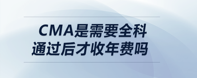cma是需要全科通過后才收年費嗎 cma是需要全科通過后才收年費嗎